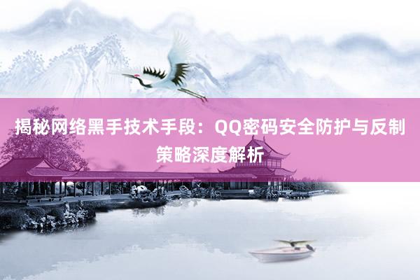 揭秘网络黑手技术手段:QQ密码安全防护与反制策略深度解析