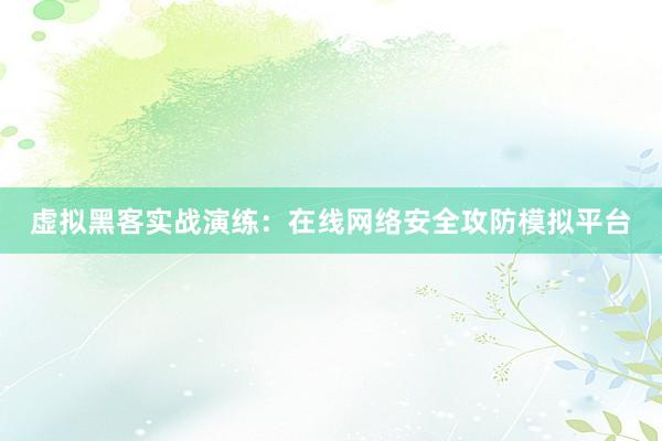 虚拟黑客实战演练：在线网络安全攻防模拟平台