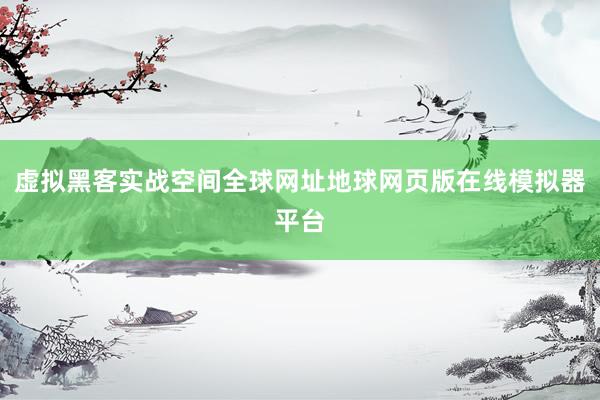 虚拟黑客实战空间全球网址地球网页版在线模拟器平台