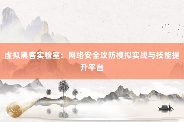 虚拟黑客实验室：网络安全攻防模拟实战与技能提升平台