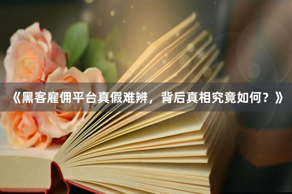 《黑客雇佣平台真假难辨，背后真相究竟如何？》